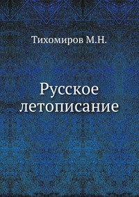М. Н. Тихомиров - «Русское летописание»