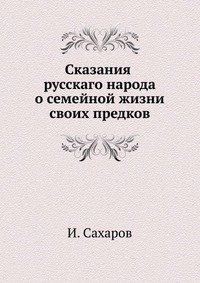 И. Сахаров - «Сказания русскаго народа о семейной жизни своих предков»