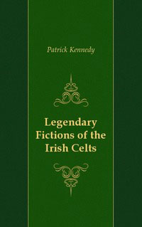 Patrick Kennedy - «Legendary Fictions of the Irish Celts»