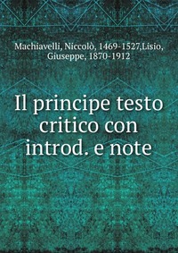 Machiavelli Niccolo - «Il principe testo critico con introd. e note»