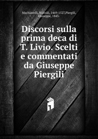 Machiavelli Niccolo - «Discorsi sulla prima deca di T. Livio. Scelti e commentati da Giuseppe Piergili»