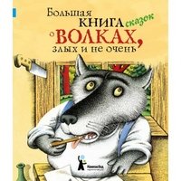  - «Большая книга сказок о волках, злых и не очень»