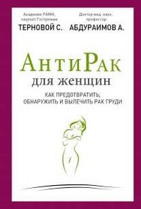 С. Терновой, А. Абдураимов - «Антирак для женщин. Как предотвратить, обнаружить и вылечить рак груди»
