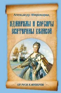 Александр Широкорад - «Адмиралы и корсары Екатерины Великой»