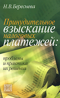 Н. В. Береснева - «Принудительное взыскание налоговых платежей. Проблемы и практика их решения»