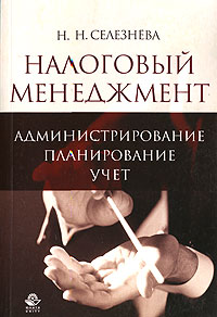 Н. Н. Селезнева - «Налоговый менеджмент. Администрирование. Планирование. Учет»
