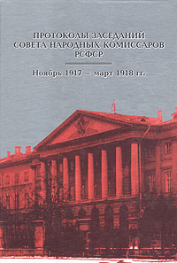 Протоколы заседаний Совета Народных Комиссаров РСФСР. Ноябрь 1917 - март 1918 гг