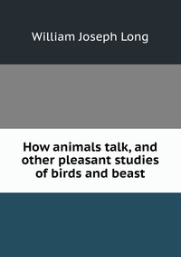 How animals talk, and other pleasant studies of birds and beast