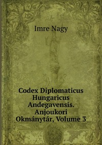 Codex Diplomaticus Hungaricus Andegavensis. Anjoukori Okmanytar, Volume 3