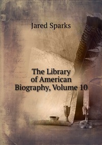 The Library of American Biography, Volume 10