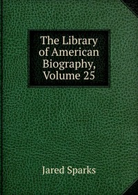 The Library of American Biography, Volume 25