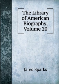 The Library of American Biography, Volume 20