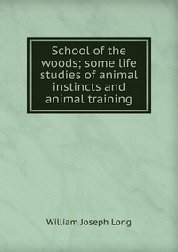 William Joseph Long - «School of the woods; some life studies of animal instincts and animal training»