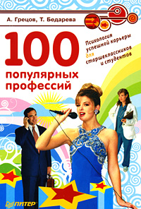 Т. Бедарева, А. Грецов - «100 популярных профессий. Психология успешной карьеры для старшеклассников и студентов»