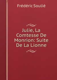 Frederic Soulie - «Julie, La Comtesse De Monrion: Suite De La Lionne»
