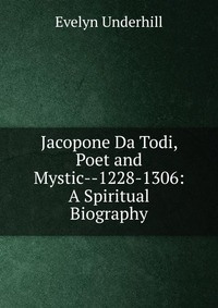 Evelyn Underhill - «Jacopone Da Todi, Poet and Mystic--1228-1306: A Spiritual Biography»