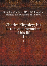 Charles Kingsley; his letters and memoires of his life