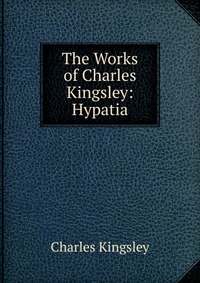 The Works of Charles Kingsley: Hypatia