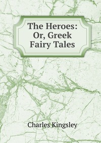 The Heroes: Or, Greek Fairy Tales