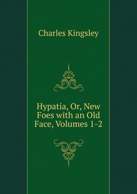Hypatia, Or, New Foes with an Old Face, Volumes 1-2