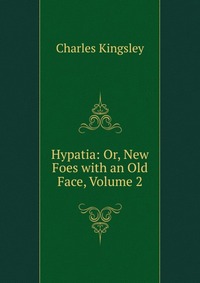 Charles Kingsley - «Hypatia: Or, New Foes with an Old Face, Volume 2»