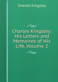 Charles Kingsley - «Charles Kingsley: His Letters and Memoires of His Life, Volume 2»