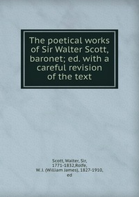 Walter Scott - «The poetical works of Sir Walter Scott, baronet; ed. with a careful revision of the text»