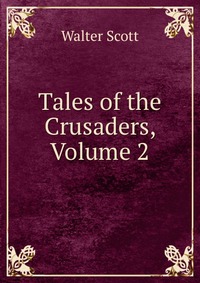 Walter Scott - «Tales of the Crusaders, Volume 2»