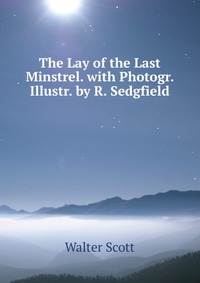 The Lay of the Last Minstrel. with Photogr. Illustr. by R. Sedgfield