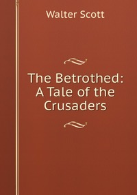 Walter Scott - «The Betrothed: A Tale of the Crusaders»