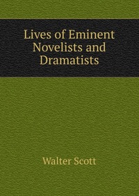 Walter Scott - «Lives of Eminent Novelists and Dramatists»