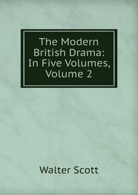 Walter Scott - «The Modern British Drama: In Five Volumes, Volume 2»