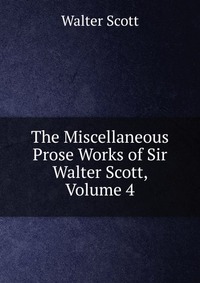 Walter Scott - «The Miscellaneous Prose Works of Sir Walter Scott, Volume 4»