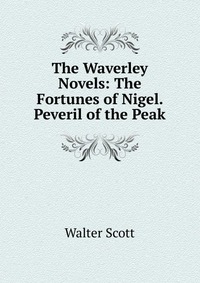 Walter Scott - «The Waverley Novels: The Fortunes of Nigel. Peveril of the Peak»