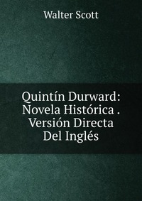 Walter Scott - «Quintin Durward: Novela Historica . Version Directa Del Ingles»