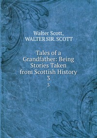 Walter Scott - «Tales of a Grandfather: Being Stories Taken from Scottish History»