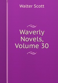 Walter Scott - «Waverly Novels, Volume 30»