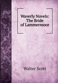 Walter Scott - «Waverly Novels: The Bride of Lammermoor»