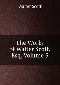 Walter Scott - «The Works of Walter Scott, Esq, Volume 3»