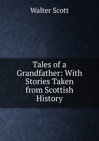 Tales of a Grandfather: With Stories Taken from Scottish History