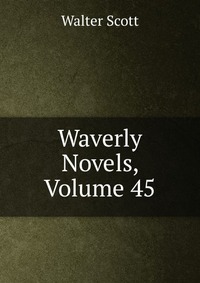 Walter Scott - «Waverly Novels, Volume 45»