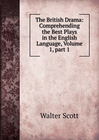 Walter Scott - «The British Drama: Comprehending the Best Plays in the English Language, Volume 1, part 1»