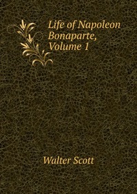 Walter Scott - «Life of Napoleon Bonaparte, Volume 1»