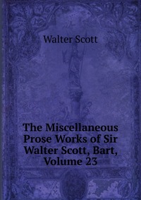 The Miscellaneous Prose Works of Sir Walter Scott, Bart, Volume 23