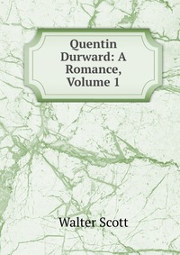 Quentin Durward: A Romance, Volume 1