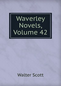 Walter Scott - «Waverley Novels, Volume 42»