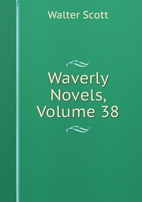 Walter Scott - «Waverly Novels, Volume 38»