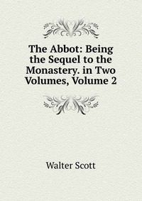 Walter Scott - «The Abbot: Being the Sequel to the Monastery. in Two Volumes, Volume 2»