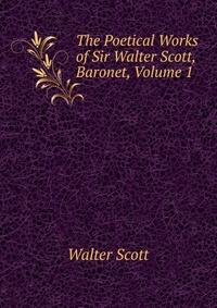 The Poetical Works of Sir Walter Scott, Baronet, Volume 1