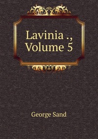 George Sand - «Lavinia ., Volume 5»